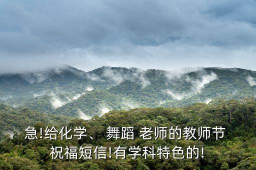 急!给化学、 舞蹈 老师的教师节 祝福短信!有学科特色的!
