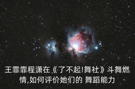 王霏霏程潇在《了不起!舞社》斗舞燃情,如何评价她们的 舞蹈能力