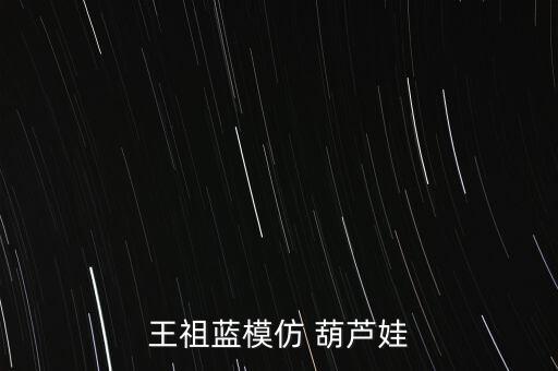 王祖蓝模仿 葫芦娃