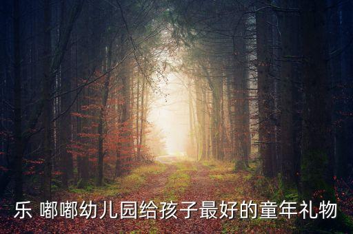 乐 嘟嘟幼儿园给孩子最好的童年礼物