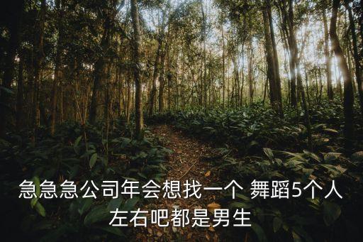 急急急公司年会想找一个 舞蹈5个人左右吧都是男生