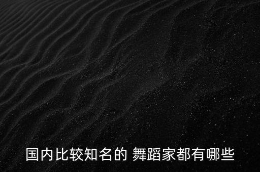 国内比较知名的 舞蹈家都有哪些