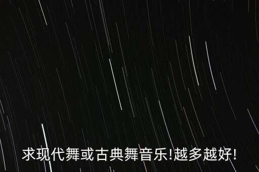 求现代舞或古典舞音乐!越多越好!