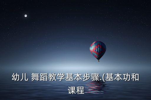 幼儿 舞蹈教学基本步骤.(基本功和 课程