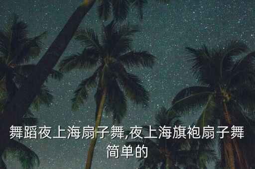风情舞蹈夜上海扇子舞,夜上海旗袍扇子舞简单的