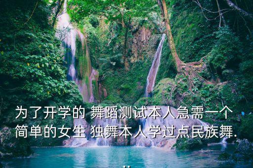 为了开学的 舞蹈测试本人急需一个 简单的女生 独舞本人学过点民族舞...