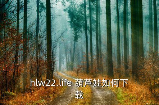 hlw22.life 葫芦娃如何下载