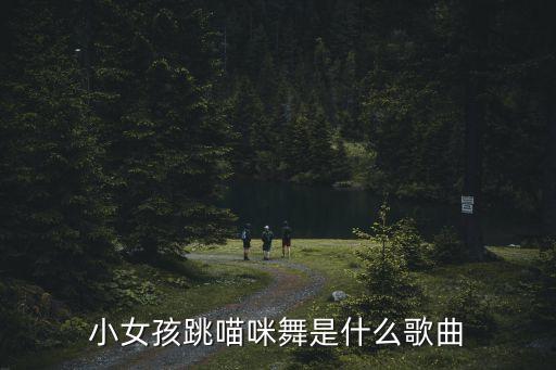 小女孩跳喵咪舞是什么歌曲