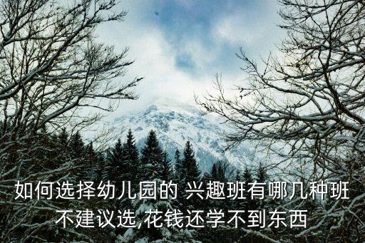 如何选择幼儿园的 兴趣班有哪几种班不建议选,花钱还学不到东西