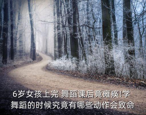 6岁女孩上完 舞蹈课后竟瘫痪!学 舞蹈的时候究竟有哪些动作会致命