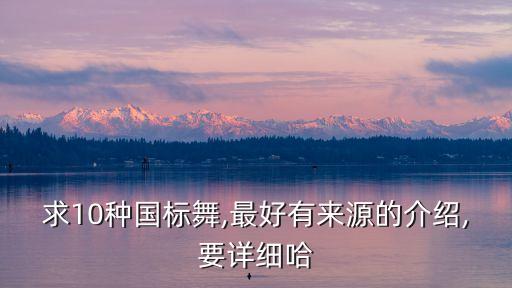 求10种国标舞,最好有来源的介绍,要详细哈