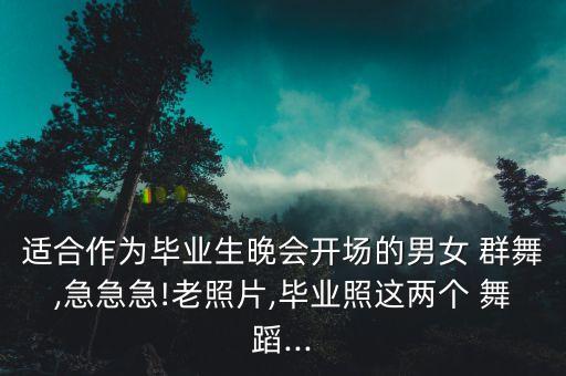 适合作为毕业生晚会开场的男女 群舞,急急急!老照片,毕业照这两个 舞蹈...