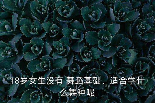 18岁女生没有 舞蹈基础、适合学什么舞种呢
