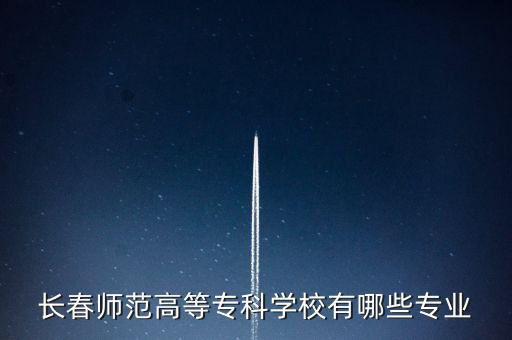 长春师范高等专科学校有哪些专业