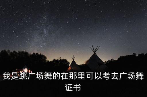 我是跳广场舞的在那里可以考去广场舞证书