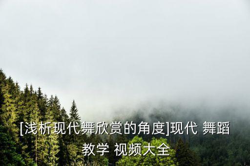 [浅析现代舞欣赏的角度]现代 舞蹈 教学 视频大全