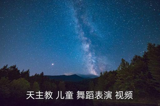 天主教 儿童 舞蹈表演 视频