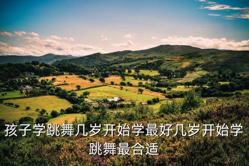 孩子学跳舞几岁开始学最好几岁开始学跳舞最合适