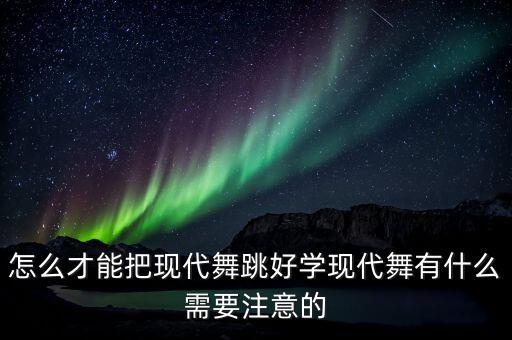 怎么才能把现代舞跳好学现代舞有什么需要注意的