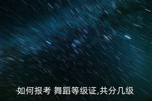 如何报考 舞蹈等级证,共分几级