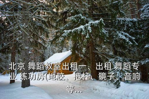 北京 舞蹈教室出租一、出租 舞蹈专业 练功房(地胶、把杆、镜子、音响等...