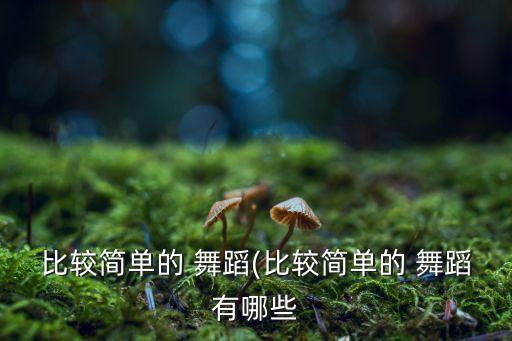 比较简单的 舞蹈(比较简单的 舞蹈有哪些
