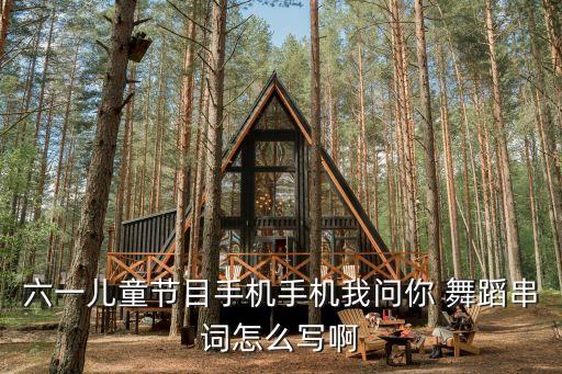 六一儿童节目手机手机我问你 舞蹈串词怎么写啊