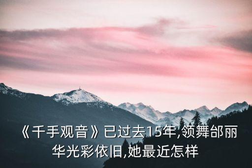 《千手观音》已过去15年,领舞邰丽华光彩依旧,她最近怎样