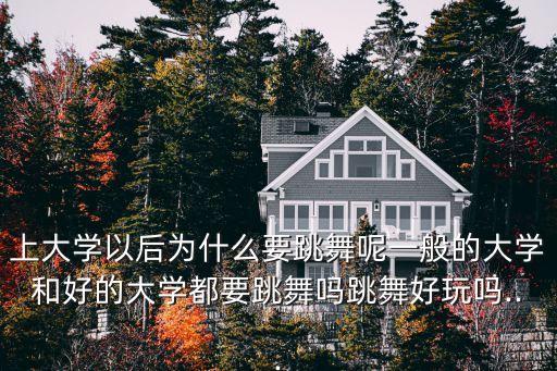 上大学以后为什么要跳舞呢一般的大学和好的大学都要跳舞吗跳舞好玩吗...