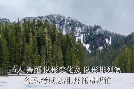 6人 舞蹈 队形变化及 队形排列怎么弄,考试急用,拜托帮帮忙