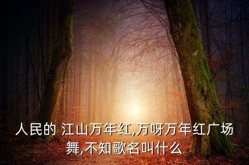 人民的 江山万年红,万呀万年红广场舞,不知歌名叫什么