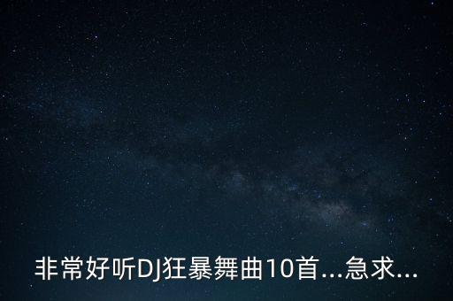 非常好听DJ狂暴舞曲10首…急求…
