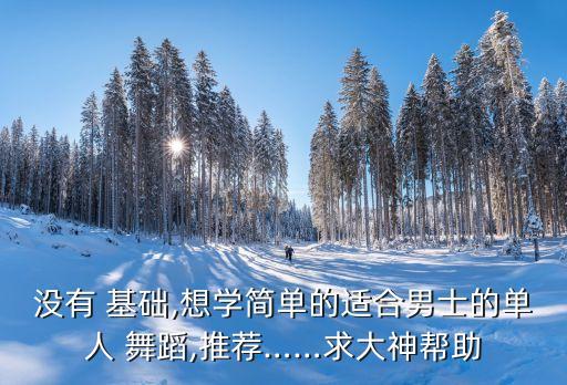 没有 基础,想学简单的适合男士的单人 舞蹈,推荐……求大神帮助