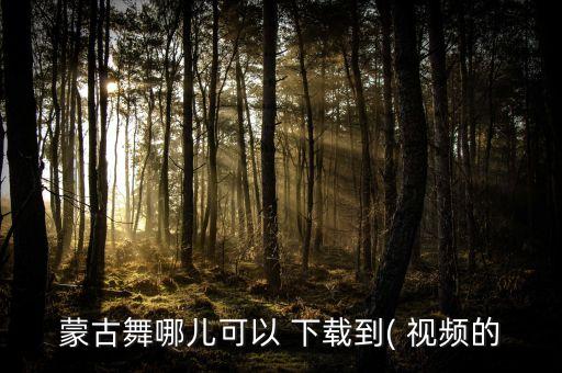 下载内蒙古的舞蹈视频下载,内蒙古二人台全部视频下载