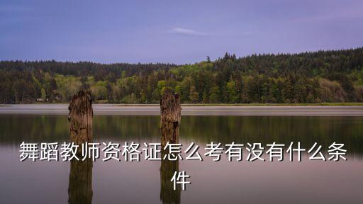  舞蹈教师资格证怎么考有没有什么条件