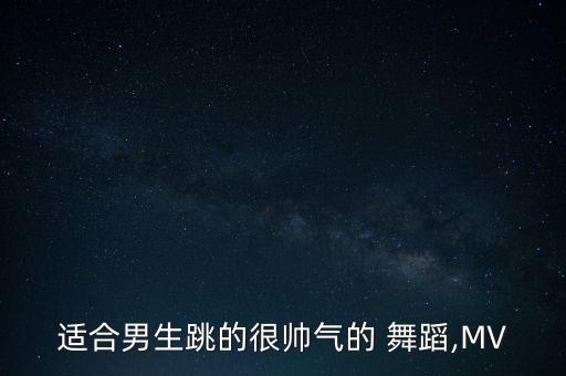 适合男生跳的很帅气的 舞蹈,MV