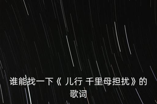 谁能找一下《 儿行 千里母担扰》的歌词
