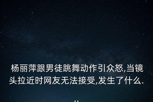  杨丽萍跟男徒跳舞动作引众怒,当镜头拉近时网友无法接受,发生了什么...