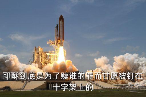 耶酥到底是为了赎谁的罪而甘愿被钉在十字架上的