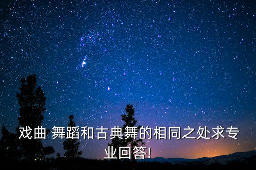  戏曲 舞蹈和古典舞的相同之处求专业回答!