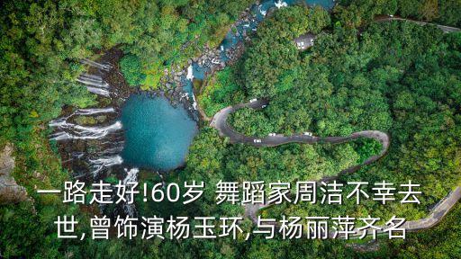 一路走好!60岁 舞蹈家周洁不幸去世,曾饰演杨玉环,与杨丽萍齐名