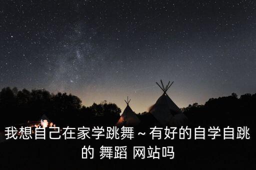 我想自己在家学跳舞～有好的自学自跳的 舞蹈 网站吗