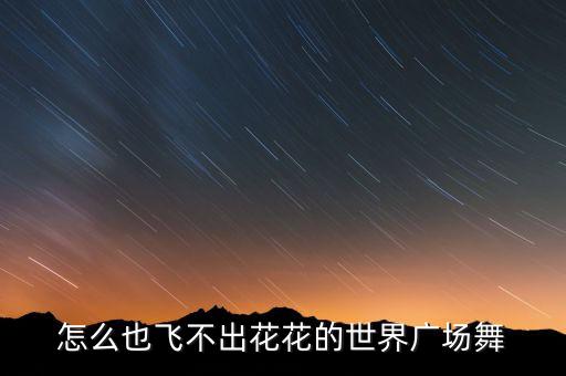 怎么也飞不出花花的世界广场舞