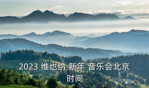 2023 维也纳 新年 音乐会北京时间