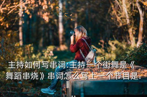 主持如何写串词:主持一个街舞是《 舞蹈串烧》串词怎么写上一个节目是...