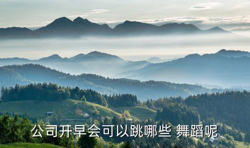 公司开早会可以跳哪些 舞蹈呢