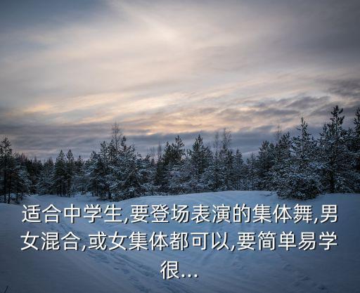 适合中学生,要登场表演的集体舞,男女混合,或女集体都可以,要简单易学很...