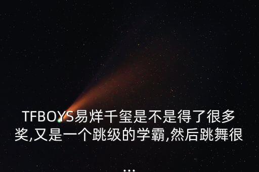 TFBOYS易烊千玺是不是得了很多奖,又是一个跳级的学霸,然后跳舞很...