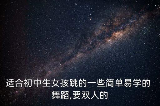 适合初中生女孩跳的一些简单易学的 舞蹈,要双人的