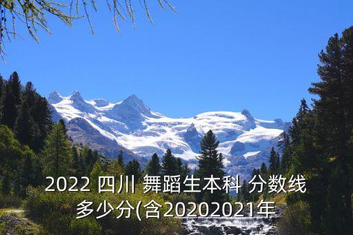 2022 四川 舞蹈生本科 分数线多少分(含20202021年